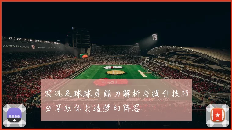 实况足球球员能力解析与提升技巧分享助你打造梦幻阵容