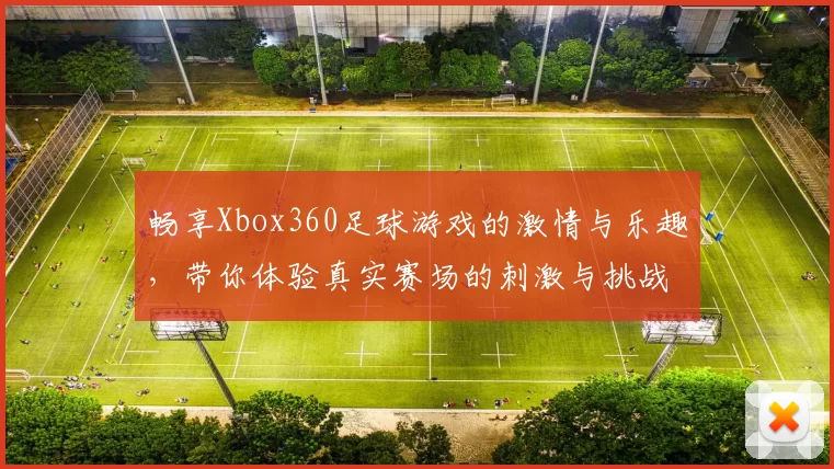 畅享Xbox360足球游戏的激情与乐趣，带你体验真实赛场的刺激与挑战