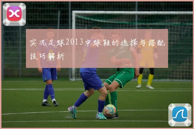 实况足球2013中球鞋的选择与搭配技巧解析