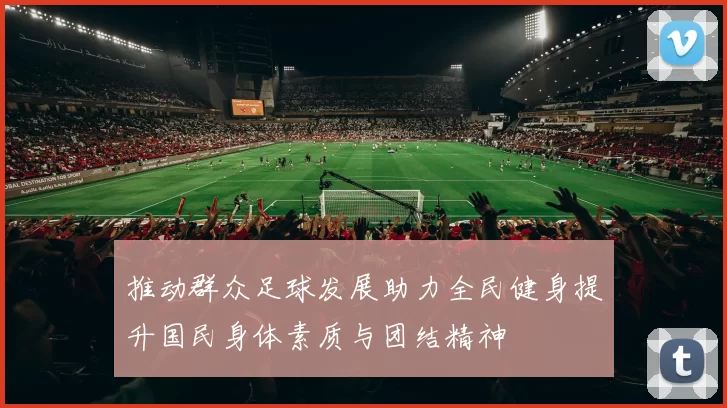 推动群众足球发展助力全民健身提升国民身体素质与团结精神