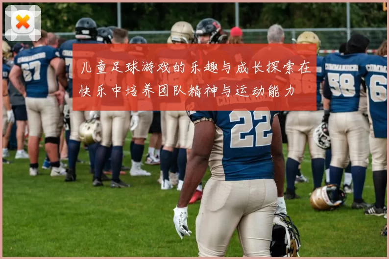 儿童足球游戏的乐趣与成长探索在快乐中培养团队精神与运动能力