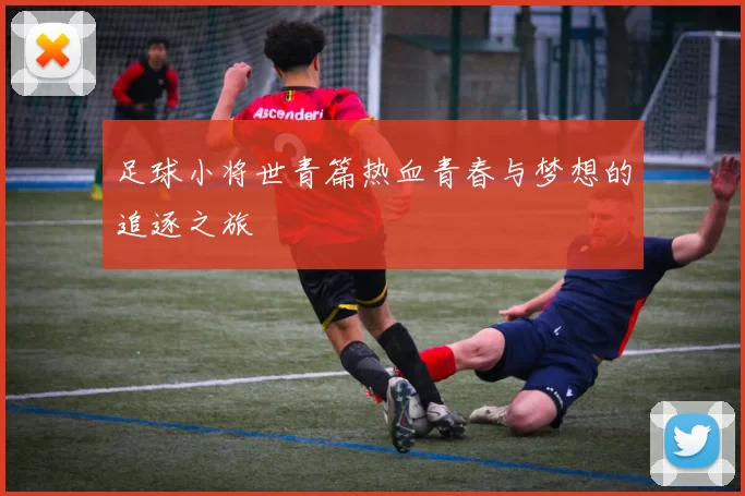 足球小将世青篇热血青春与梦想的追逐之旅