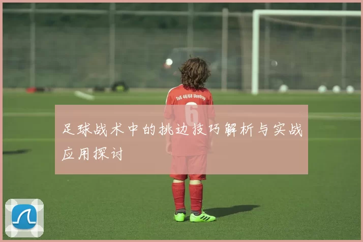 足球战术中的挑边技巧解析与实战应用探讨
